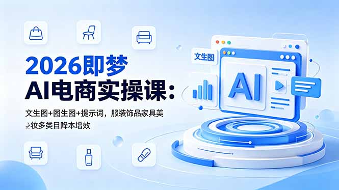 2026即梦AI电商实操课：文生图+图生图+提示词，服装饰品家具美妆多类目降本增效-快名资源网