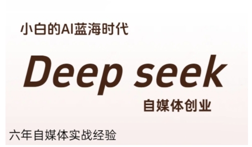 普通人利用Deepseek自媒体创业，零基础友好，小白的AI蓝海时代-快名资源网
