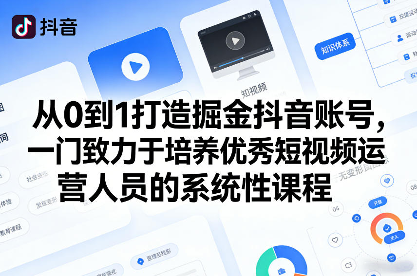 从0到1打造掘金抖音账号，一门致力于培养优秀短视频运营人员的系统性课程-快名资源网