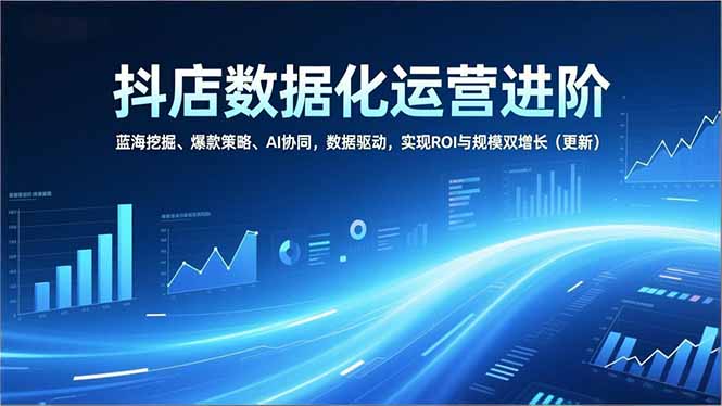抖店数据化运营进阶，蓝海挖掘、爆款策略、AI协同，数据驱动，实现ROI与规模双增长(更新-快名资源网