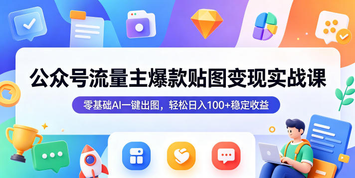 公众号流量主爆款贴图变现实战课，零基础AI一键出图，轻松日入100+稳定收益-快名资源网