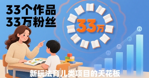 33个作品33W粉丝，育儿类项目的天花板，小白可操作-快名资源网