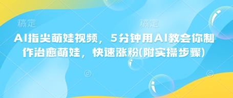 AI指尖萌娃视频，5分钟用AI教会你制作治愈萌娃，快速涨粉(附实操步骤)-快名资源网