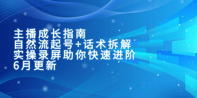 主播成长指南：自然流起号+话术拆解，实操录屏助你快速进阶(6月更新-快名资源网
