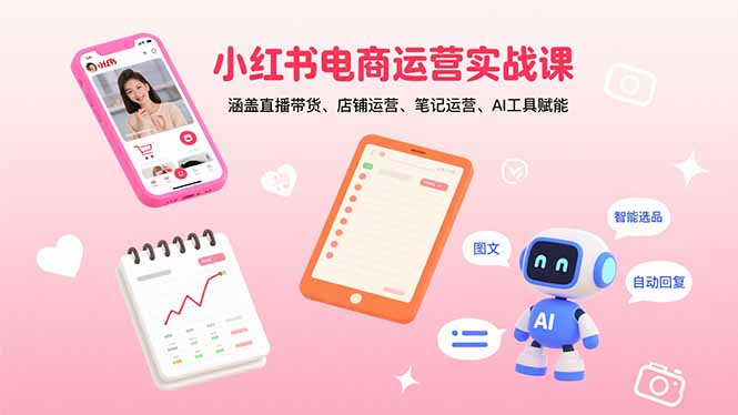 小红书电商运营实战课：涵盖直播带货、店铺运营、笔记运营、AI工具赋能-快名资源网