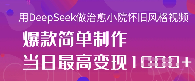 用DeepSeek做治愈小院怀旧风格视频，爆款轻松制作，当日最高变现1k-快名资源网