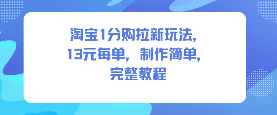 淘宝1分购拉新玩法，13米每单，制作简单，完整教程-青虫资源网