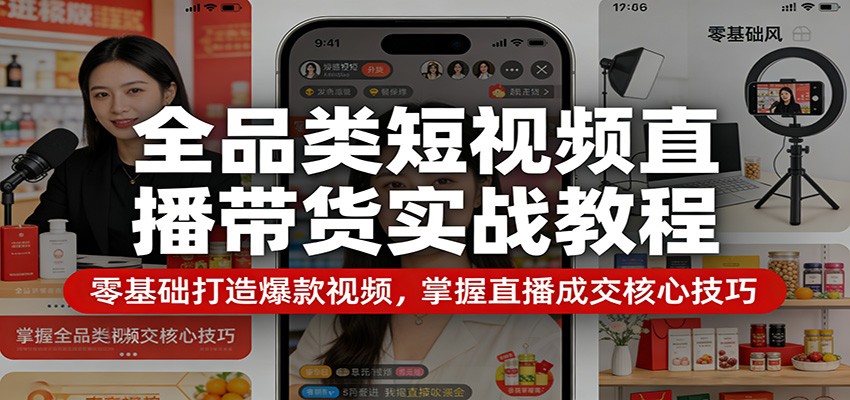 全品类短视频直播带货实战教程：零基础打造爆款视频，掌握直播成交核心技巧-快名资源网