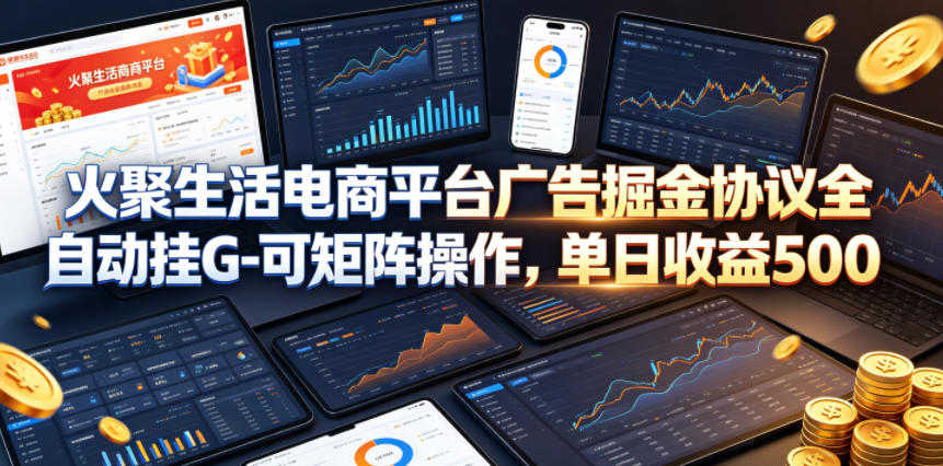 火聚生活电商平台广告掘金协议全自动挂G-可矩阵操作，单日收益5张+【揭秘】-快名资源网