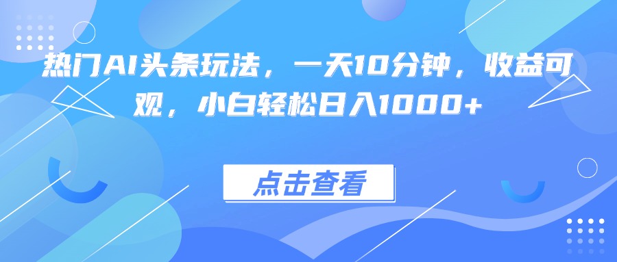 热门AI头条玩法，一天10分钟，收益可观，小白轻松日入1000+-快名资源网