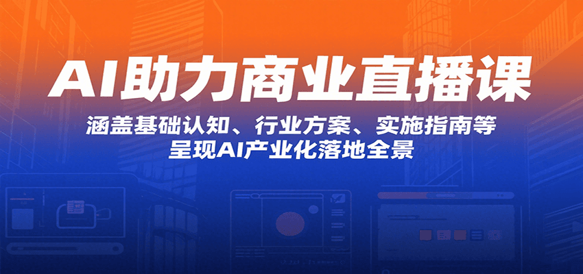 AI助力商业直播课：涵盖基础认知、行业方案、实施指南等，呈现AI产业化落地全景-快名资源网