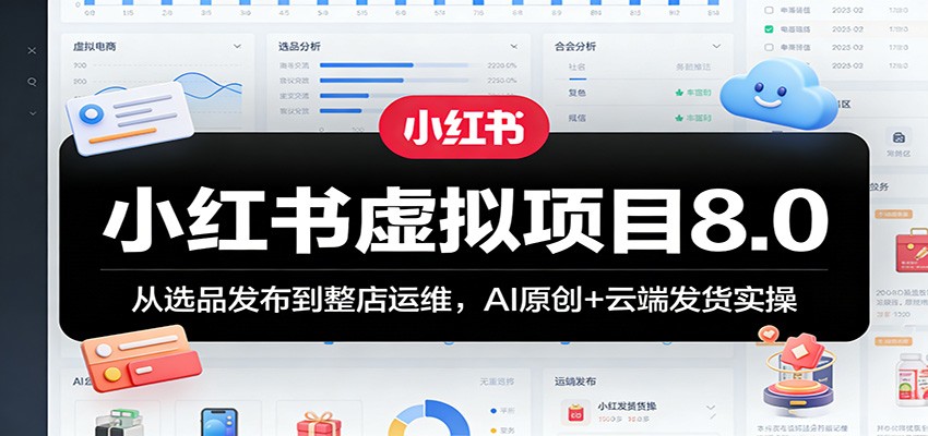 小红书虚拟项目8.0：从选品发布到整店运维，AI原创+云端发货实操-快名资源网