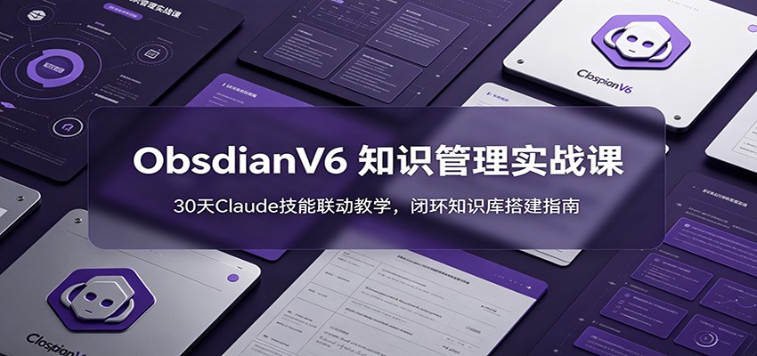 ObsidianV6 知识管理实战课：30天Claude技能联动教学，闭环知识库搭建指南-快名资源网
