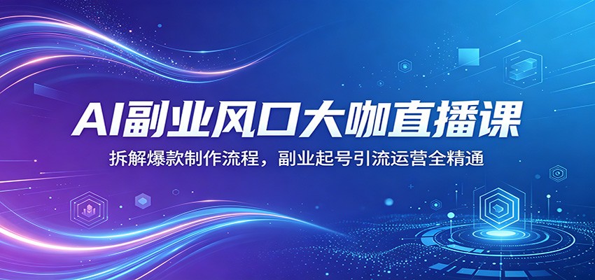 AI副业风口大咖直播课：拆解爆款制作流程，副业起号引流运营全精通-快名资源网