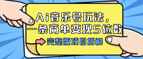 Ai音乐号玩法，多平台几十万粉，一条商单变现5位数，完整版项目拆解-青虫资源网