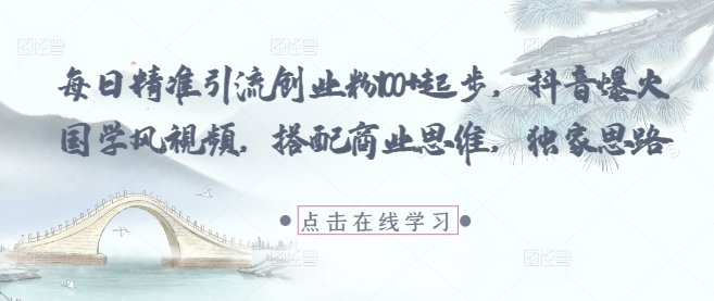 每日精准引流创业粉100+起步，抖音爆火国学风视频，搭配商业思维，独家思路-快名资源网