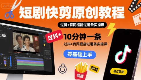 短剧快剪原创教程，10分钟一条，过抖+有同框能过薯条实操课-快名资源网