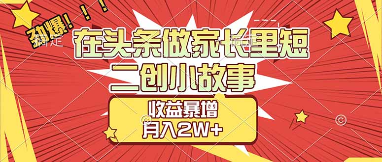 【劲爆】在头条做家长里短二创小故事，收益暴增，月入2W+-快名资源网
