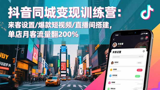 抖音同城变现训练营：来客设置/爆款短视频/直播间搭建,单店月客流量翻200%-快名资源网