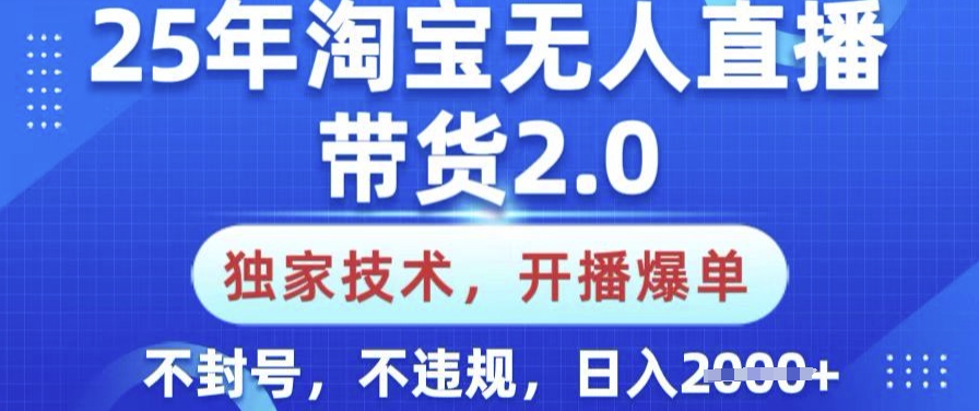 25年淘宝无人直播带货2.0.独家技术，开播爆单，纯小白易上手，不封号，不违规，日入多张【揭秘】-青虫资源网