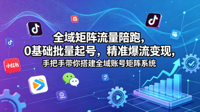 全域矩阵流量陪跑，0基础批量起号，精准爆流变现，手把手带你搭建全域账号矩阵系统-青虫资源网