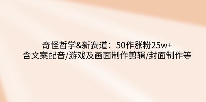 奇怪哲学-新赛道：50作涨粉25w+含文案配音/游戏及画面制作剪辑/封面制作等-快名资源网