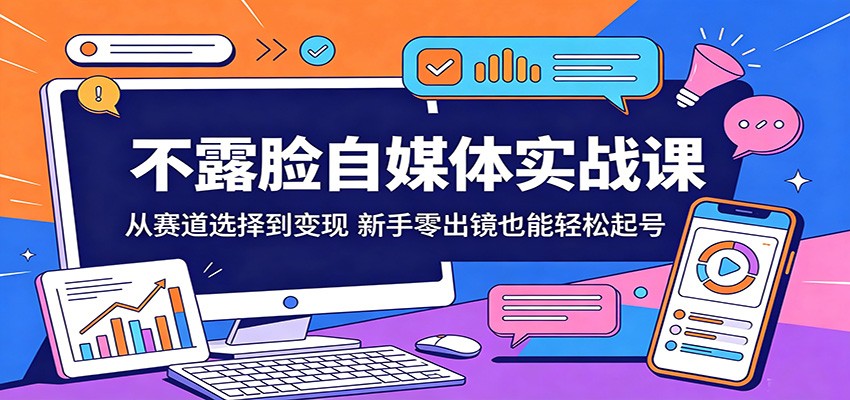 不露脸自媒体实战课：从赛道选择到变现，新手零出镜也能轻松起号-快名资源网