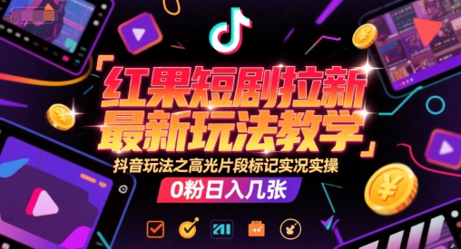红果短剧拉新最新玩法教学，抖音玩法之高光片段标记实况实操，0粉日入几张-青虫资源网