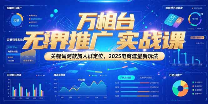 万相台无界推广实战课，关键词测款加人群定位，2025电商流量新玩法-青虫资源网