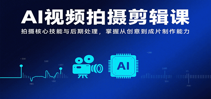 AI视频拍摄剪辑课，拍摄核心技能与后期处理，掌握从创意到成片制作能力-快名资源网