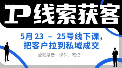 IP线索获客5月23-25号线下课，把客户拉到私域成交(录音+课件+笔记)-快名资源网