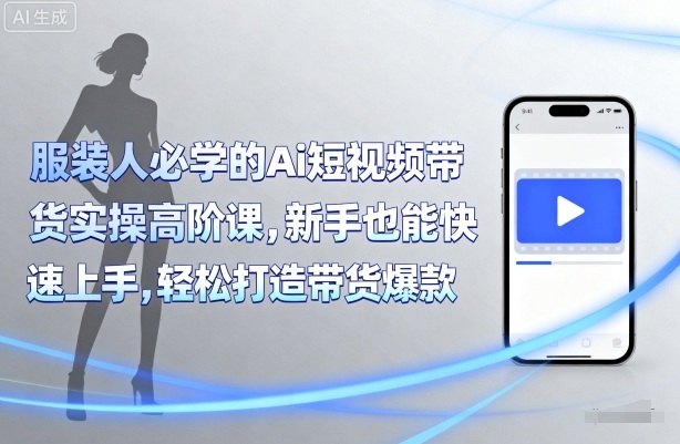 服装人必学的Ai短视频带货实操高阶课，新手也能快速上手，轻松打造带货爆款-快名资源网