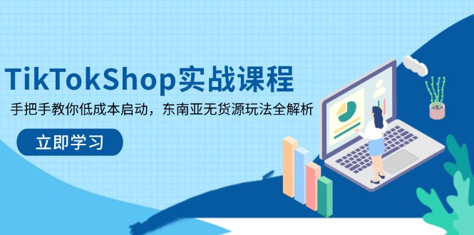 TikTokShop实战课程，手把手教你低成本启动，东南亚无货源玩法全解析-快名资源网
