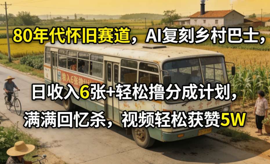 80年代怀旧赛道，AI复刻乡村巴士，日收入6张+轻松撸分成计划，满满回忆杀，视频轻松获赞5W-快名资源网