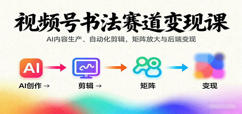 视频号书法赛道变现课：AI内容生产、自动化剪辑，矩阵放大与后端变现-快名资源网