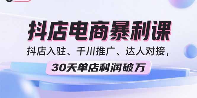 2025抖店电商暴利课，抖店入驻、千川推广、达人对接，30天单店利润破万-青虫资源网