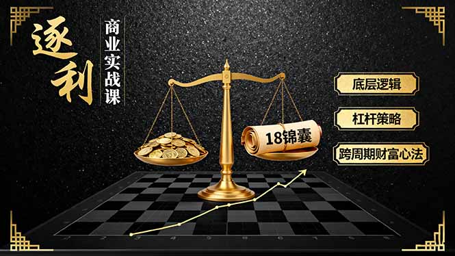 《逐 利》商业实战课，底层逻辑、杠杆策略、18锦囊，跨周期财富心法-快名资源网