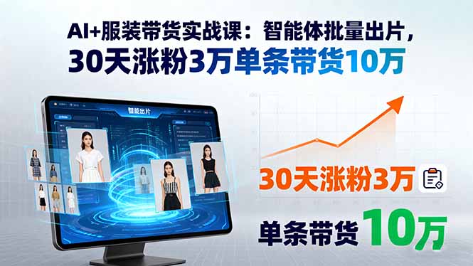 AI+服装带货实战课：智能体批量出片，30天涨粉3万单条带货10万-快名资源网