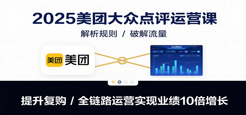 2025美团大众点评运营课：解析规则/破解流量/提升复购/全链路运营实现业绩10倍增长-快名资源网