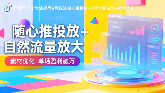 抖音千川全域起号9月玩法 随心推投放+自然流量放大+素材优化 单场盈利破万-快名资源网
