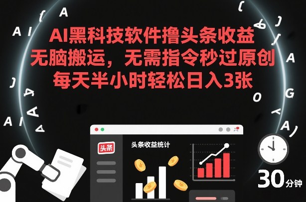 AI黑科技软件撸头条收益，无脑搬运，无需指令秒过原创，每天半小时轻松日入3张【揭秘】-青虫资源网