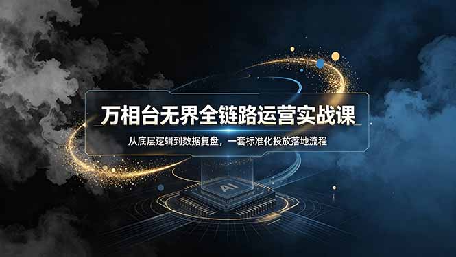 万相台无界全链路运营实战课，从底层逻辑到数据复盘，一套标准化投放落地流程-青虫资源网