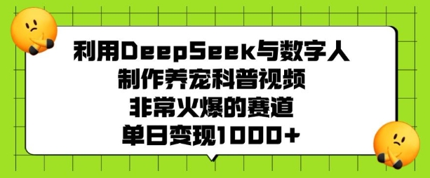 利用DeepSeek与数字人制作养宠科普视频，非常火爆的赛道，单日变现多张-快名资源网
