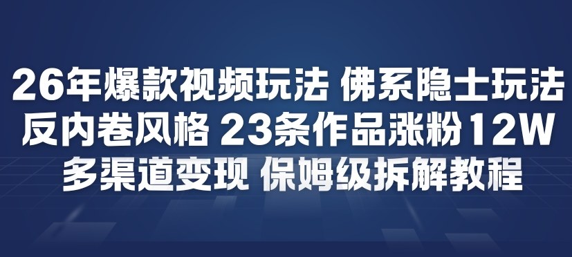 26年爆款短视频玩法，佛系隐士玩法，反内卷视频风格，23条作品涨粉12W，多渠道变现-快名资源网