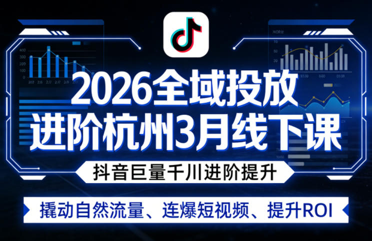 2026全域投放进阶杭州3月线下课，抖音巨量千川进阶提升，撬动自然流量、连爆短视频、提升ROI-快名资源网