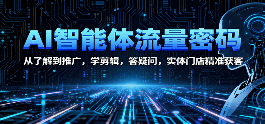AI智能体流量密码：从了解到推广，学剪辑，答疑问，实体门店精准获客-青虫资源网