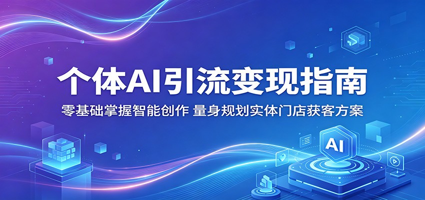 个体AI引流变现指南：零基础掌握智能创作，量身规划实体门店获客方案-快名资源网