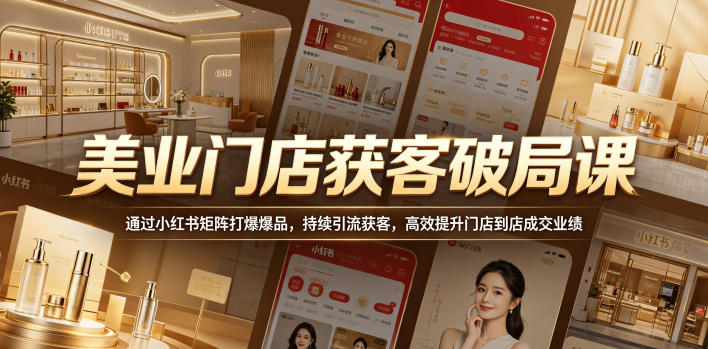 美业门店获客破局课，通过小红书矩阵打爆爆品，持续引流获客，高效提升门店到店成交业绩-快名资源网