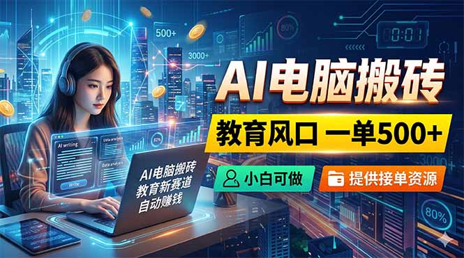 AI电脑搬砖，教育风口一单500+，小白可做，提供接单资源-快名资源网