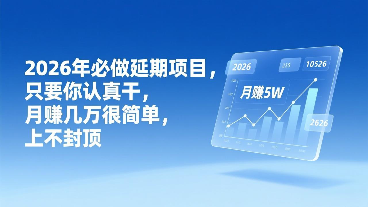 2026年延期项目，只要你认真干，月赚几万很简单，上不封顶-青虫资源网